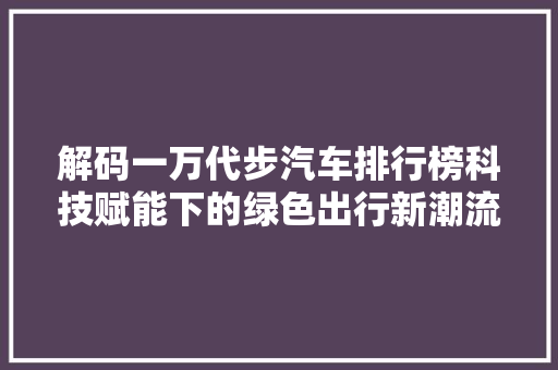 解码一万代步汽车排行榜科技赋能下的绿色出行新潮流