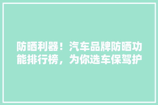 防晒利器！汽车品牌防晒功能排行榜，为你选车保驾护航
