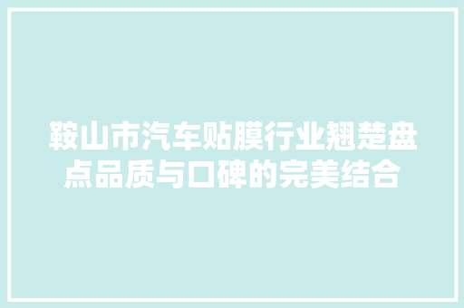 鞍山市汽车贴膜行业翘楚盘点品质与口碑的完美结合