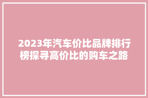 2023年汽车价比品牌排行榜探寻高价比的购车之路