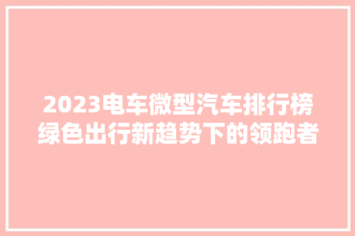 2023电车微型汽车排行榜绿色出行新趋势下的领跑者