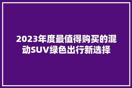 2023年度最值得购买的混动SUV绿色出行新选择