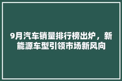 9月汽车销量排行榜出炉，新能源车型引领市场新风向