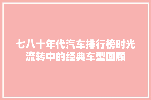 七八十年代汽车排行榜时光流转中的经典车型回顾