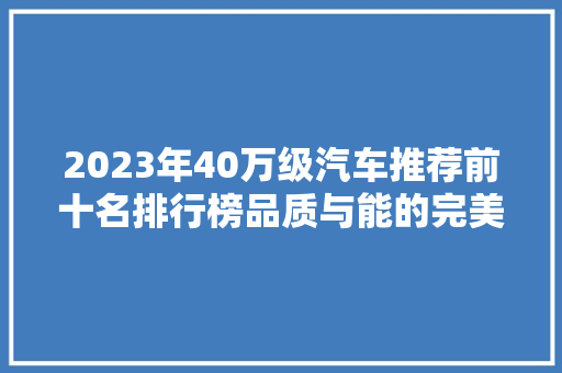 2023年40万级汽车推荐前十名排行榜品质与能的完美融合