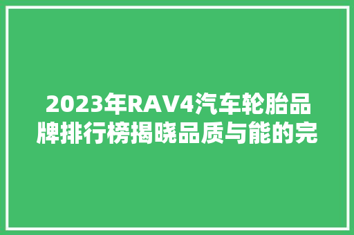 2023年RAV4汽车轮胎品牌排行榜揭晓品质与能的完美融合