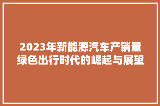 2023年新能源汽车产销量绿色出行时代的崛起与展望