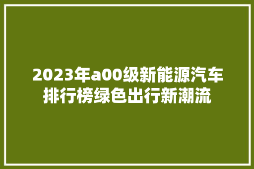 2023年a00级新能源汽车排行榜绿色出行新潮流