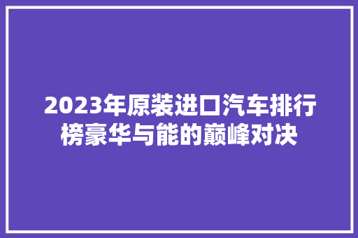 2023年原装进口汽车排行榜豪华与能的巅峰对决