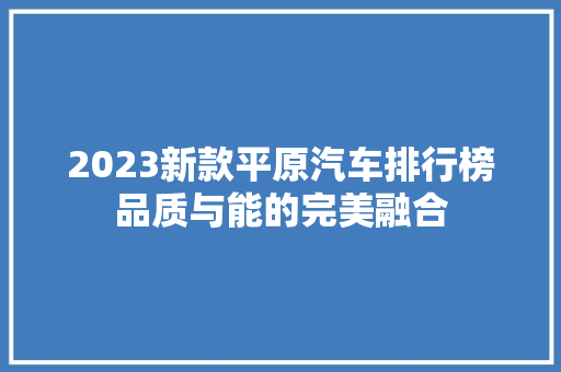 2023新款平原汽车排行榜品质与能的完美融合