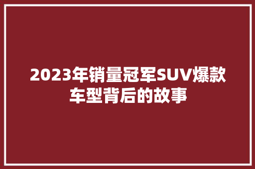 2023年销量冠军SUV爆款车型背后的故事