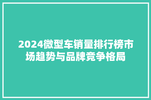 2024微型车销量排行榜市场趋势与品牌竞争格局