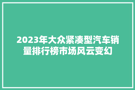 2023年大众紧凑型汽车销量排行榜市场风云变幻