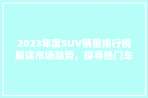 2023年度SUV销量排行榜解读市场趋势，探寻热门车型