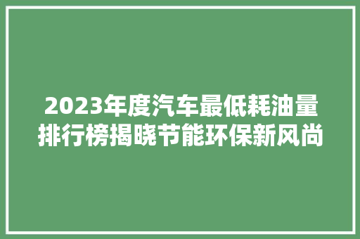 2023年度汽车最低耗油量排行榜揭晓节能环保新风尚引领汽车行业前行