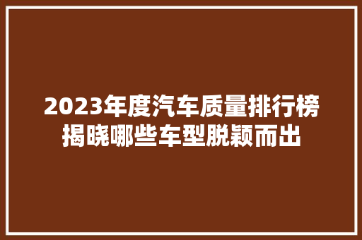 2023年度汽车质量排行榜揭晓哪些车型脱颖而出