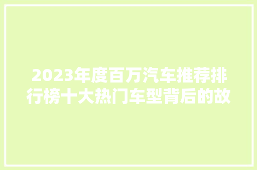 2023年度百万汽车推荐排行榜十大热门车型背后的故事