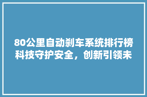 80公里自动刹车系统排行榜科技守护安全，创新引领未来