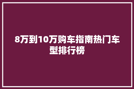 8万到10万购车指南热门车型排行榜