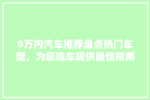 9万内汽车推荐盘点热门车型，为您选车提供最佳指南