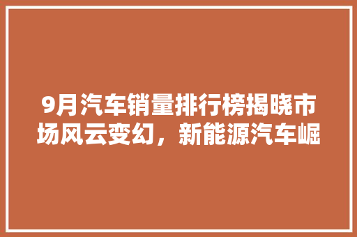 9月汽车销量排行榜揭晓市场风云变幻，新能源汽车崛起
