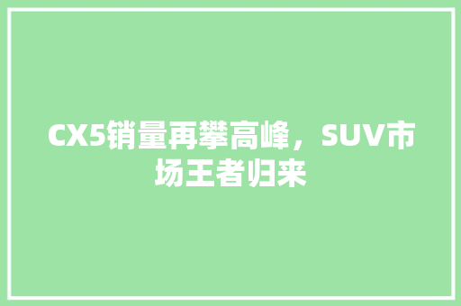 CX5销量再攀高峰，SUV市场王者归来