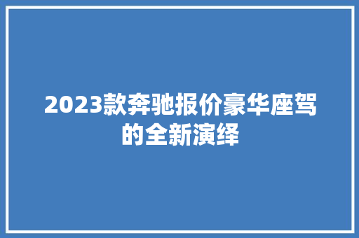 2023款奔驰报价豪华座驾的全新演绎