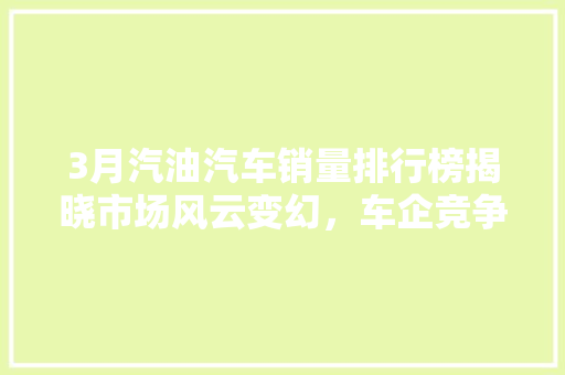3月汽油汽车销量排行榜揭晓市场风云变幻，车企竞争激烈