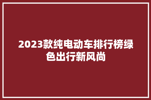 2023款纯电动车排行榜绿色出行新风尚