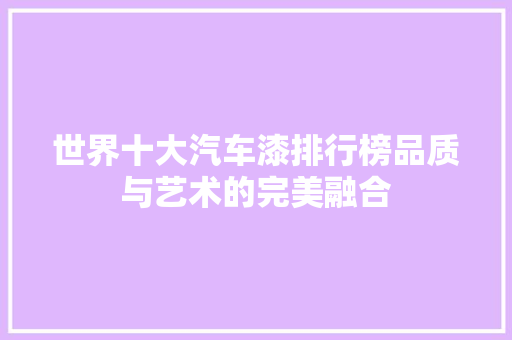 世界十大汽车漆排行榜品质与艺术的完美融合