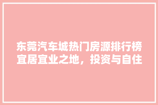 东莞汽车城热门房源排行榜宜居宜业之地，投资与自住双赢