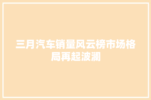 三月汽车销量风云榜市场格局再起波澜