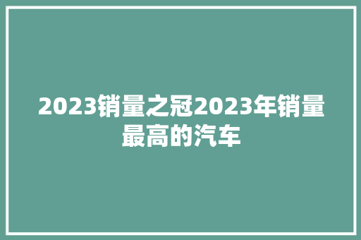 2023销量之冠2023年销量最高的汽车