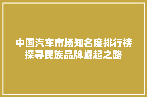 中国汽车市场知名度排行榜探寻民族品牌崛起之路