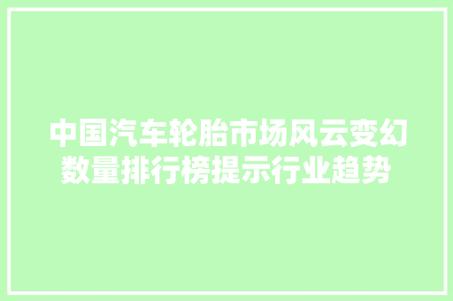 中国汽车轮胎市场风云变幻数量排行榜提示行业趋势