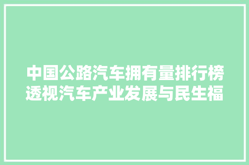 中国公路汽车拥有量排行榜透视汽车产业发展与民生福祉