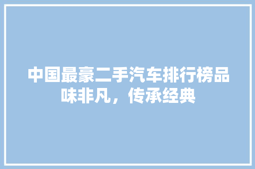 中国最豪二手汽车排行榜品味非凡，传承经典