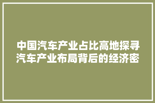 中国汽车产业占比高地探寻汽车产业布局背后的经济密码