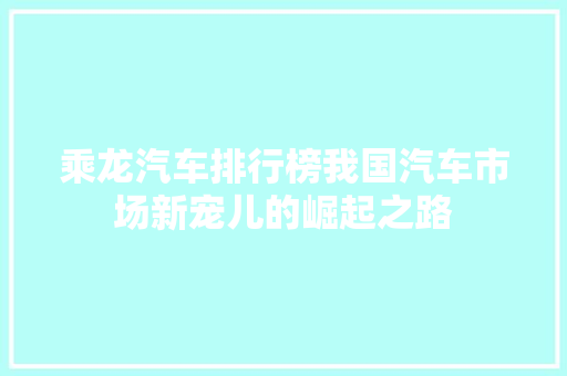乘龙汽车排行榜我国汽车市场新宠儿的崛起之路