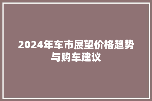 2024年车市展望价格趋势与购车建议