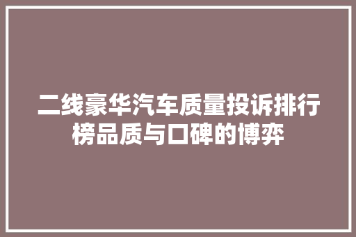 二线豪华汽车质量投诉排行榜品质与口碑的博弈