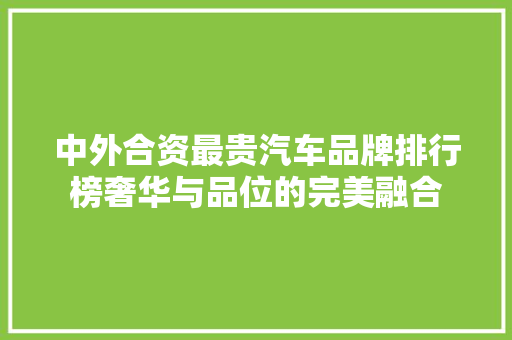 中外合资最贵汽车品牌排行榜奢华与品位的完美融合