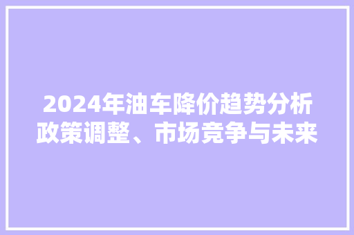 2024年油车降价趋势分析政策调整、市场竞争与未来展望