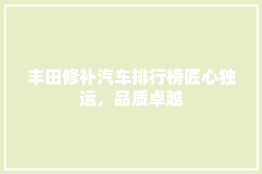 丰田修补汽车排行榜匠心独运，品质卓越