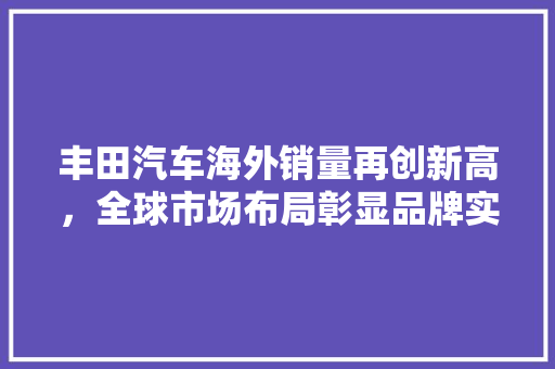 丰田汽车海外销量再创新高，全球市场布局彰显品牌实力