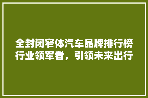 全封闭窄体汽车品牌排行榜行业领军者，引领未来出行潮流