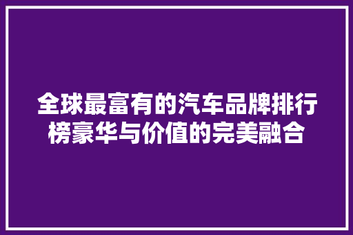 全球最富有的汽车品牌排行榜豪华与价值的完美融合