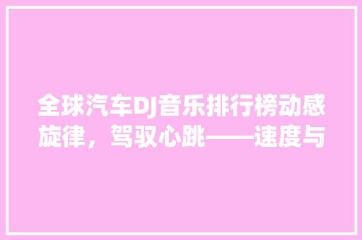 全球汽车DJ音乐排行榜动感旋律，驾驭心跳——速度与激情的共鸣