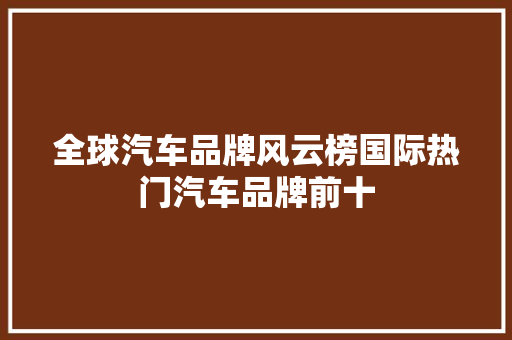 全球汽车品牌风云榜国际热门汽车品牌前十