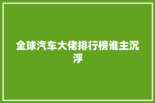 全球汽车大佬排行榜谁主沉浮
